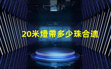 20米燈帶多少珠合適 20米燈帶多少瓦